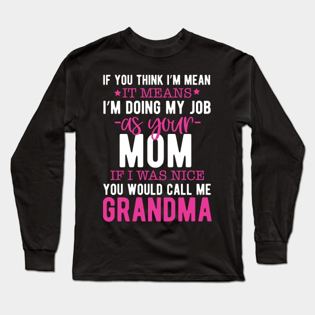 If you think I'm mean it means I'm doing my job as your mom if I was nice you would call me grandma Long Sleeve T-Shirt by mohamadbaradai